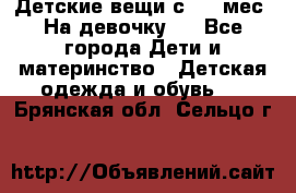 Детские вещи с 0-6 мес. На девочку.  - Все города Дети и материнство » Детская одежда и обувь   . Брянская обл.,Сельцо г.